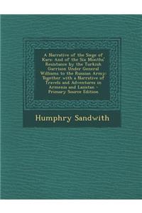 A Narrative of the Siege of Kars: And of the Six Months' Resistance by the Turkish Garrison Under General Williams to the Russian Army: Together with a Narrative of Travels and Adventures in Armenia and Lazistan - Primary Source Edition