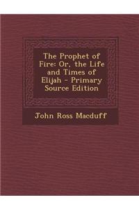 The Prophet of Fire: Or, the Life and Times of Elijah