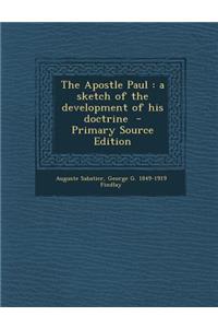 The Apostle Paul: A Sketch of the Development of His Doctrine - Primary Source Edition
