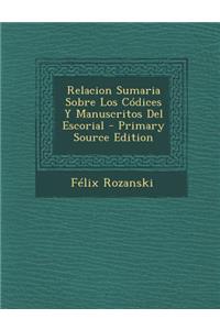 Relacion Sumaria Sobre Los Codices y Manuscritos del Escorial - Primary Source Edition