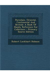 Porcelain, Oriental, Continental and British: A Book of Handy Reference for Collectors - Primary Source Edition