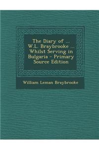 The Diary of ... W.L. Braybrooke ... Whilst Serving in Bulgaria - Primary Source Edition