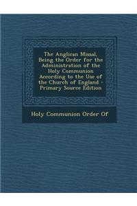 The Anglican Missal, Being the Order for the Administration of the Holy Communion According to the Use of the Church of England