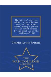 Narrative of a Private Soldier in the Volunteer Army of the United States, During a Portion of the Period Covered by the Great War of the Rebellion of 1861 - War College Series