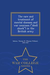 Care and Treatment of Mental Diseases and War Neuroses (Shell Shock) in the British Army - War College Series