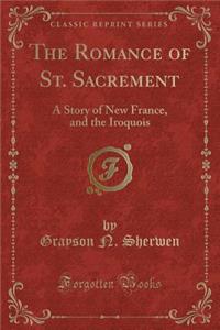 The Romance of St. Sacrement: A Story of New France, and the Iroquois (Classic Reprint)