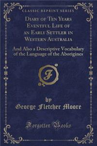 Diary of Ten Years Eventful Life of an Early Settler in Western Australia: And Also a Descriptive Vocabulary of the Language of the Aborigines (Classi