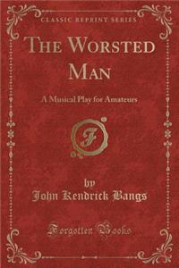 The Worsted Man: A Musical Play for Amateurs (Classic Reprint)