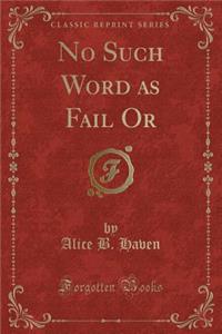 No Such Word as Fail or (Classic Reprint)