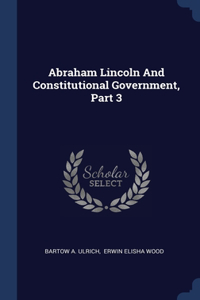 Abraham Lincoln And Constitutional Government, Part 3
