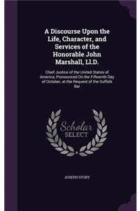 A Discourse Upon the Life, Character, and Services of the Honorable John Marshall, LL.D.