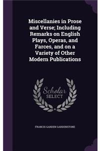 Miscellanies in Prose and Verse; Including Remarks on English Plays, Operas, and Farces, and on a Variety of Other Modern Publications