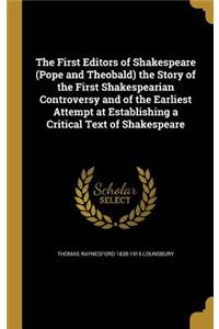 The First Editors of Shakespeare (Pope and Theobald) the Story of the First Shakespearian Controversy and of the Earliest Attempt at Establishing a Critical Text of Shakespeare