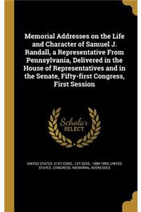 Memorial Addresses on the Life and Character of Samuel J. Randall, a Representative From Pennsylvania, Delivered in the House of Representatives and in the Senate, Fifty-first Congress, First Session