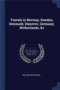 Travels in Norway, Sweden, Denmark, Hanover, Germany, Netherlands, &c