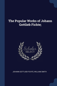 The Popular Works of Johann Gottlieb Fichte;