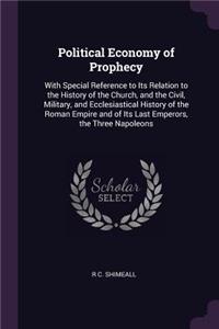 Political Economy of Prophecy: With Special Reference to Its Relation to the History of the Church, and the Civil, Military, and Ecclesiastical History of the Roman Empire and of 