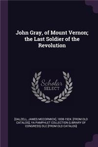 John Gray, of Mount Vernon; the Last Soldier of the Revolution