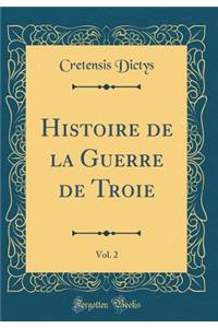 Histoire de la Guerre de Troie, Vol. 2 (Classic Reprint)