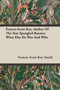 Francis Scott Key, Author Of The Star Spangled Banner; What Else He Was And Who