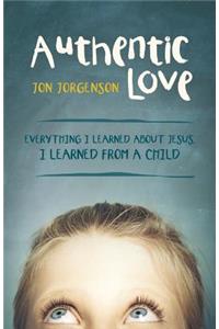 Authentic Love: Everything I Learned about Jesus, I Learned from a Child