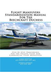 Flight Maneuvers Standardization Manual for the Beechcraft Duchess: Step by Step Procedures for the Private Pilot and Commercial Pilot Maneuvers