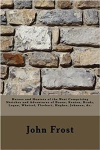 Heroes and Hunters of the West Comprising Sketches and Adventures of Boone, Kenton, Brady, Logan, Whetzel, Fleehart, Hughes, Johnson, &c.