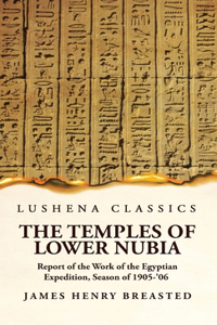 The Temples of Lower Nubia Report of the Work of the Egyptian Expedition, Season of 1905-'06