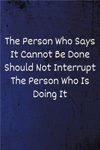 The Person Who Says It Cannot Be Done Should Not Interrupt The Person Who Is Doing It