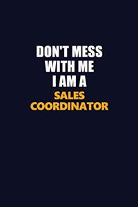 Don't Mess With Me I Am A Sales Coordinator