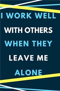 I Work Well with Others When They Leave me Alone.