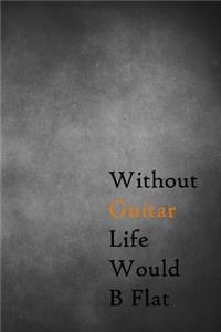Without Guitar Life Would B Flat