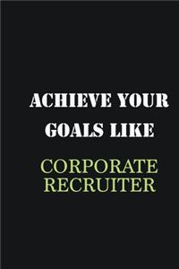 Achieve Your Goals Like Corporate Recruiter