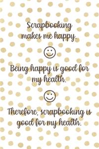 Scrapbooking Makes Me Happy. Being Happy Is Good For My Health. Therefore, Scrapbooking Is Good For My Health.