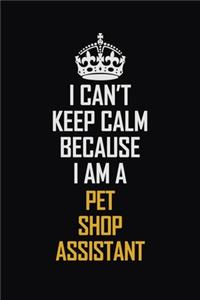 I Can't Keep Calm Because I Am A Pet Shop Assistant