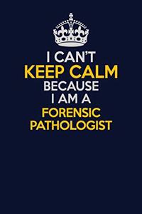 I Can't Keep Calm Because I Am A Forensic pathologist