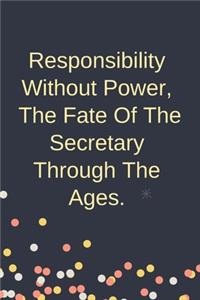 Responsibility Without Power, The Fate Of The Secretary Through The Ages.