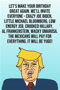 Let's Make Your Birthday Great Again. We'll Invite Everyone - Crazy Joe Biden, Little Michael Bloomberg, Low Energy Jeb, Crooked Hillary, Al Frankenstein, Wacky Omarosa. The Mexicans Will Pay For Everything. It Will Be Yuge!