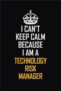 I Can't Keep Calm Because I Am A Technology Risk Manager