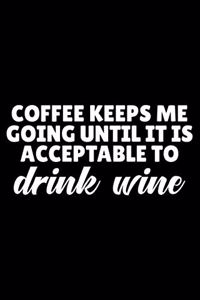 Coffee Keeps Me Going Until It Is Acceptable To Drink Wine