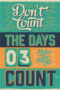 Don't Count The Days - Make The Days Count