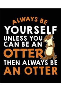 Always Be Yourself Unless You Can Be a Otter Then Always Be an Otter