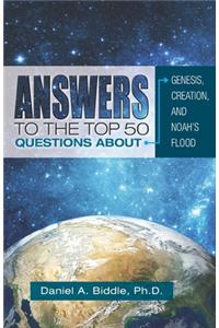 Answers to the Top 50 Questions about Genesis, Creation, and Noah's Flood