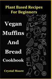 Plant Based Recipes for Beginners: Vegan Muffins and Bread Cookbook