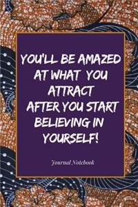 You'll Be Amazed at What You Attract After You Start Believing in Yourself! Journal Notebook
