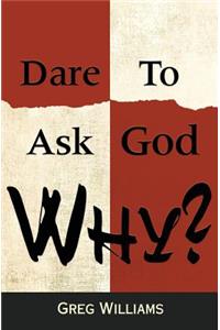 Dare To Ask God Why?