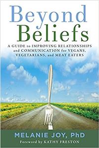 Beyond Beliefs: A Guide to Improving Relationships and Communication for Vegans, Vegetarians, and Meat Eaters