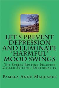 Let's Prevent Depression and Eliminate Harmful Mood Swings: The Stress-Busting Practice Called Skillful Emotionality