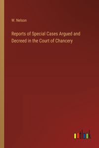 Reports of Special Cases Argued and Decreed in the Court of Chancery