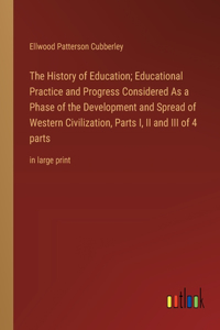 The History of Education; Educational Practice and Progress Considered As a Phase of the Development and Spread of Western Civilization, Parts I, II and III of 4 parts